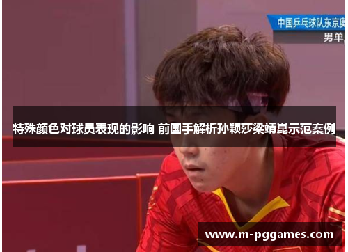 特殊颜色对球员表现的影响 前国手解析孙颖莎梁靖崑示范案例