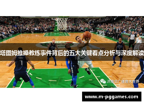 塔图姆推搡教练事件背后的五大关键看点分析与深度解读
