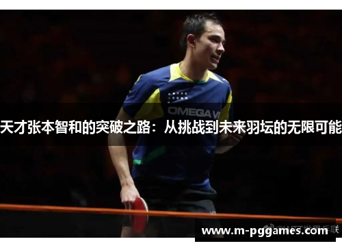 天才张本智和的突破之路：从挑战到未来羽坛的无限可能