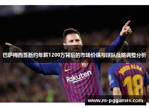 巴萨梅西签新约年薪1200万背后的市场价值与球队战略调整分析