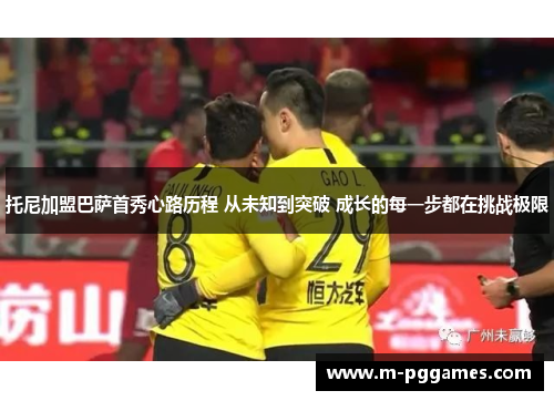 托尼加盟巴萨首秀心路历程 从未知到突破 成长的每一步都在挑战极限
