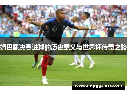 姆巴佩决赛进球的历史意义与世界杯传奇之路