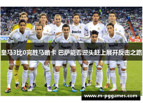 皇马3比0完胜马略卡 巴萨能否迎头赶上展开反击之路