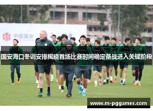 国安海口冬训安排揭晓首场比赛时间确定备战进入关键阶段
