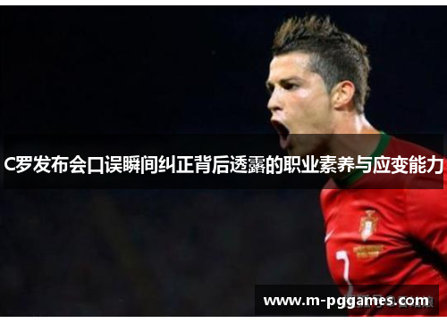 C罗发布会口误瞬间纠正背后透露的职业素养与应变能力