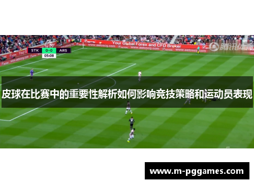皮球在比赛中的重要性解析如何影响竞技策略和运动员表现
