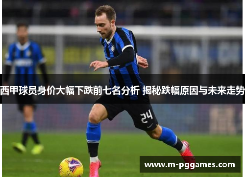 西甲球员身价大幅下跌前七名分析 揭秘跌幅原因与未来走势