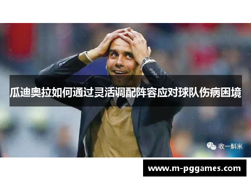 瓜迪奥拉如何通过灵活调配阵容应对球队伤病困境