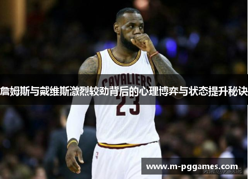 詹姆斯与戴维斯激烈较劲背后的心理博弈与状态提升秘诀
