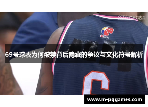 69号球衣为何被禁背后隐藏的争议与文化符号解析