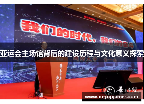 亚运会主场馆背后的建设历程与文化意义探索