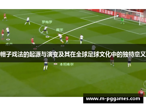 帽子戏法的起源与演变及其在全球足球文化中的独特意义