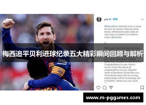 梅西追平贝利进球纪录五大精彩瞬间回顾与解析