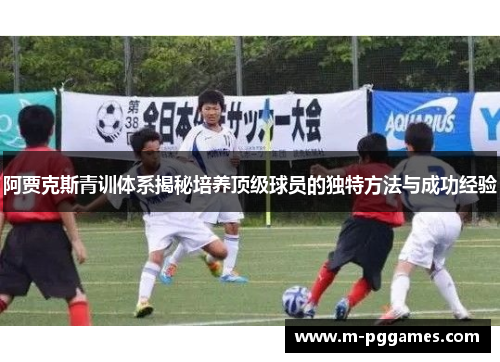 阿贾克斯青训体系揭秘培养顶级球员的独特方法与成功经验