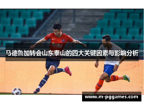 马德鲁加转会山东泰山的四大关键因素与影响分析