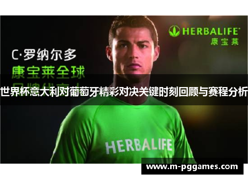 世界杯意大利对葡萄牙精彩对决关键时刻回顾与赛程分析