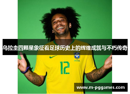 乌拉圭四颗星象征着足球历史上的辉煌成就与不朽传奇