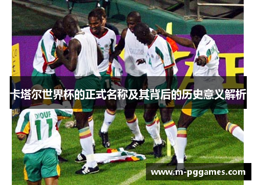 卡塔尔世界杯的正式名称及其背后的历史意义解析