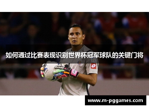如何通过比赛表现识别世界杯冠军球队的关键门将