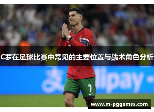 C罗在足球比赛中常见的主要位置与战术角色分析